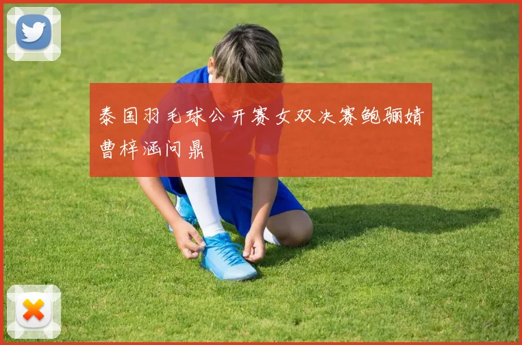 泰国羽毛球公开赛女双决赛鲍骊婧曹梓涵问鼎