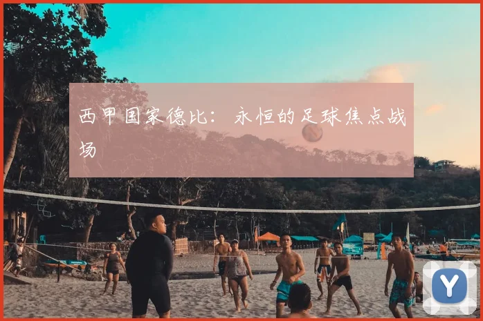 西甲国家德比：永恒的足球焦点战场