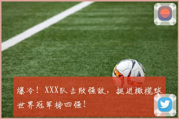爆冷!XXX队击败强敌,挺进橄榄球世界冠军榜四强!