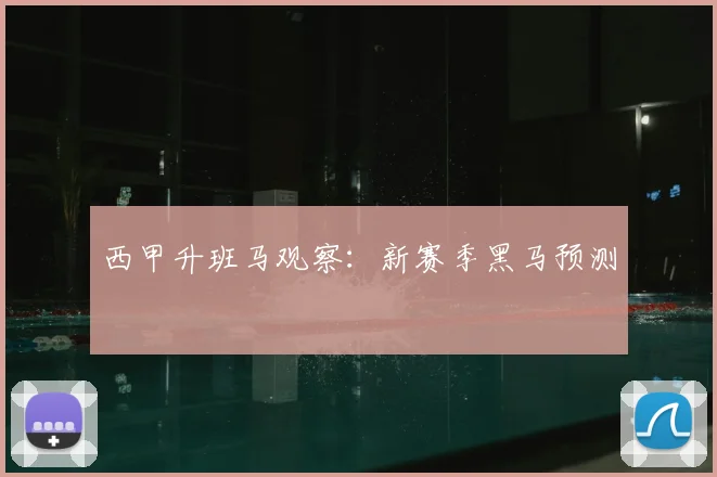 西甲升班马观察:新赛季黑马预测