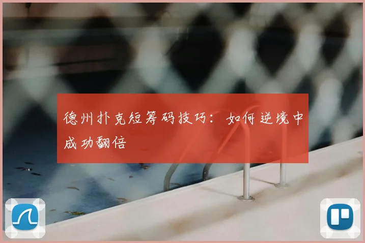 德州扑克短筹码技巧：如何逆境中成功翻倍