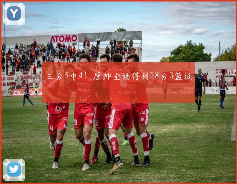 三分5中4！原帅全场得到18分3篮板