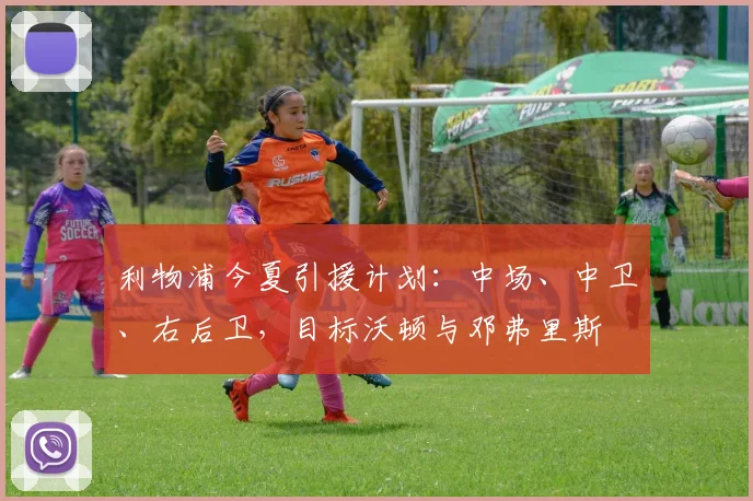 利物浦今夏引援计划：中场、中卫、右后卫，目标沃顿与邓弗里斯