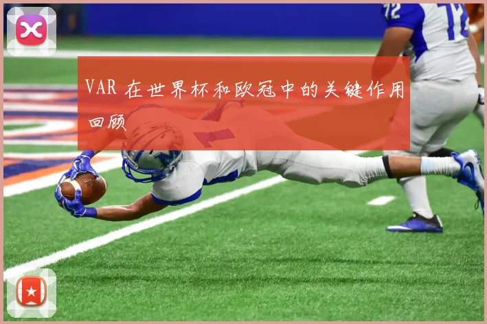 VAR 在世界杯和欧冠中的关键作用回顾