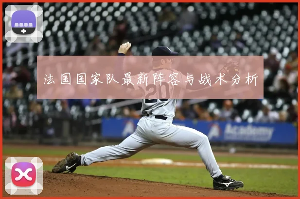 法国国家队最新阵容与战术分析