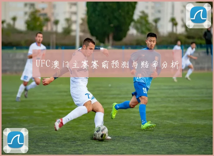 UFC澳门主赛赛前预测与赔率分析