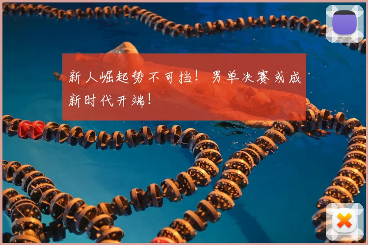 新人崛起势不可挡!男单决赛或成新时代开端!