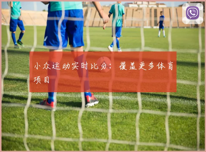 小众运动实时比分:覆盖更多体育项目