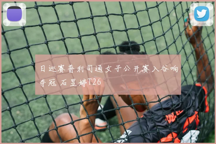 日巡赛普利司通女子公开赛入谷响夺冠 石昱婷T26