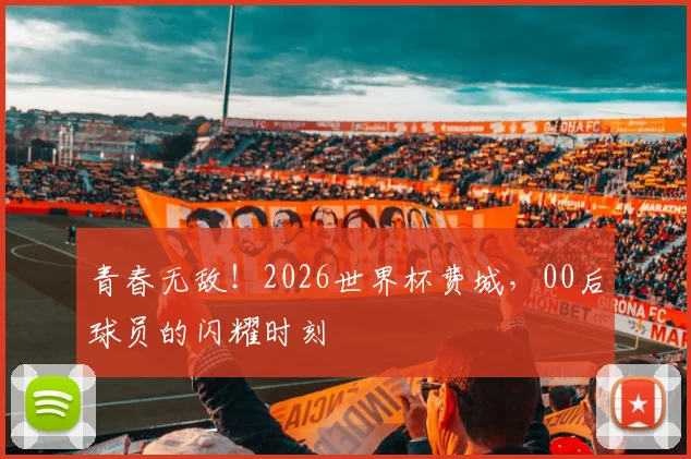 青春无敌！2026世界杯费城，00后球员的闪耀时刻