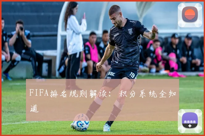 FIFA排名规则解读:积分系统全知道