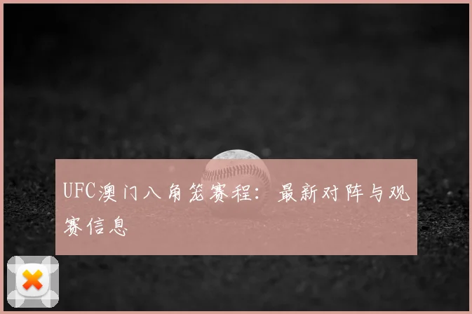 UFC澳门八角笼赛程:最新对阵与观赛信息