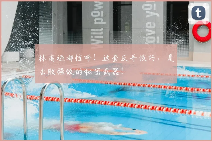 林高远都惊呼！这套反手技巧，是击败强敌的秘密武器！