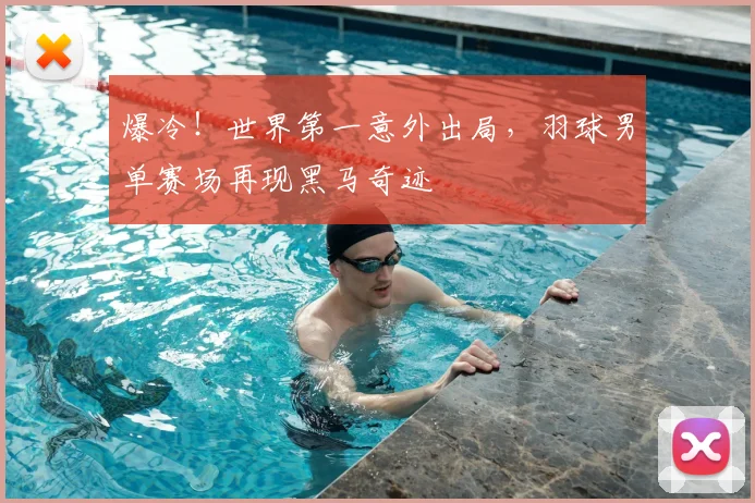 爆冷！世界第一意外出局，羽球男单赛场再现黑马奇迹
