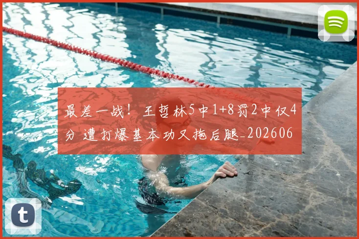 最差一战!王哲林5中1+8罚2中仅4分 遭打爆基本功又拖后腿_20260609190409