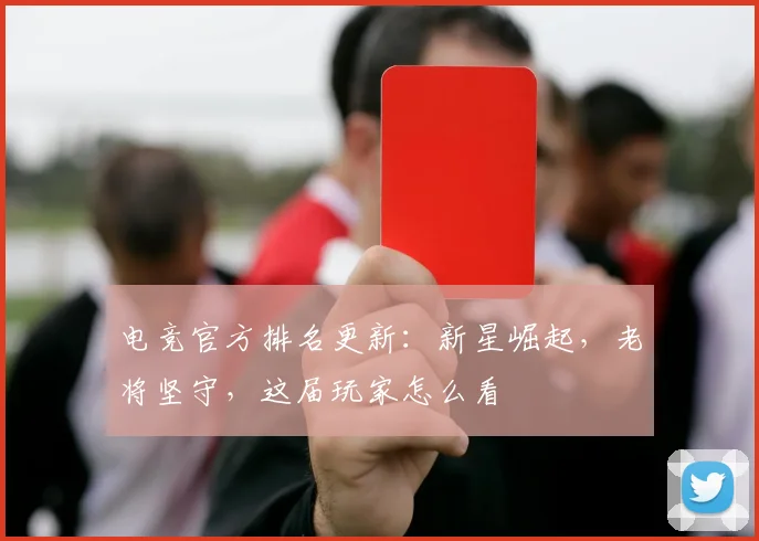 电竞官方排名更新：新星崛起，老将坚守，这届玩家怎么看