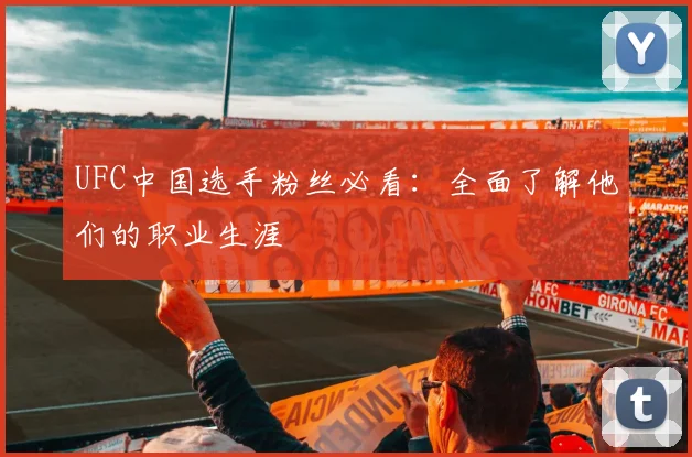 UFC中国选手粉丝必看：全面了解他们的职业生涯