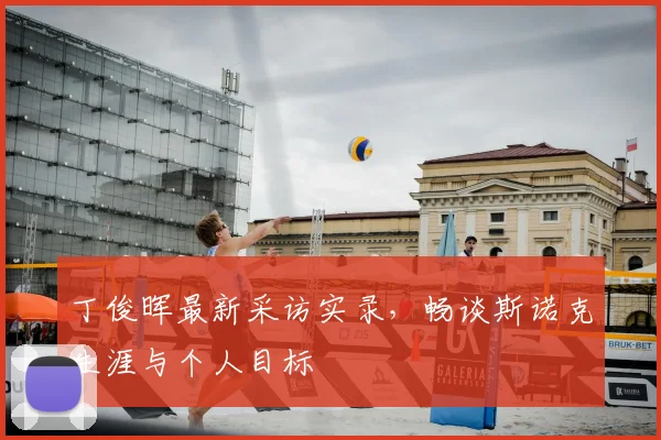 丁俊晖最新采访实录，畅谈斯诺克生涯与个人目标