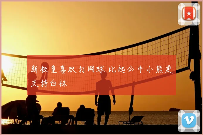 新教皇喜欢打网球 比起公牛小熊更支持白袜