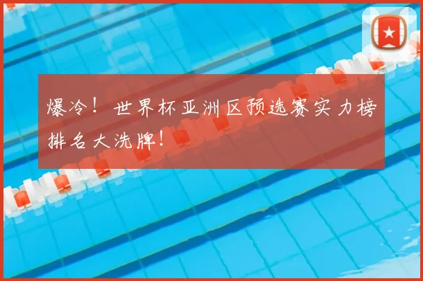 爆冷！世界杯亚洲区预选赛实力榜排名大洗牌！