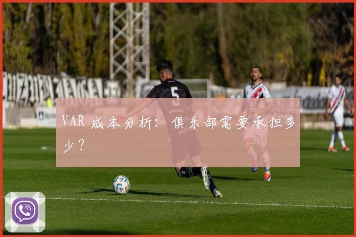 VAR 成本分析:俱乐部需要承担多少?