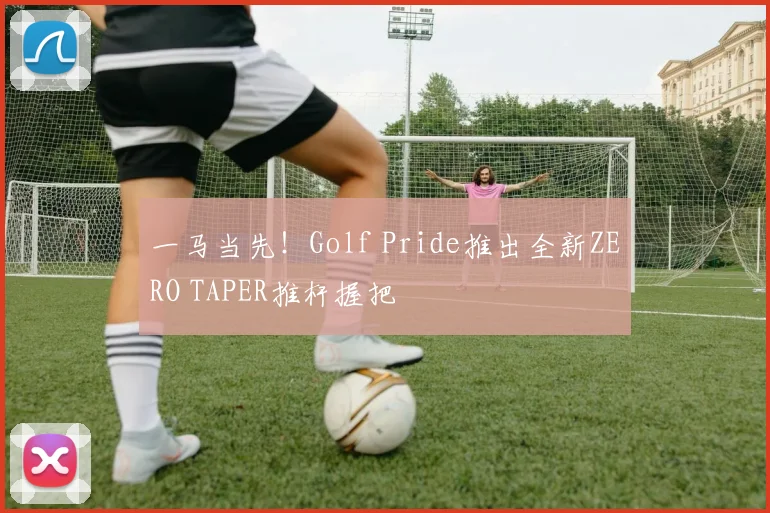 一马当先!Golf Pride推出全新ZERO TAPER推杆握把