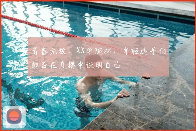 青春无敌!XX学院杯,年轻选手们能否在直播中证明自己