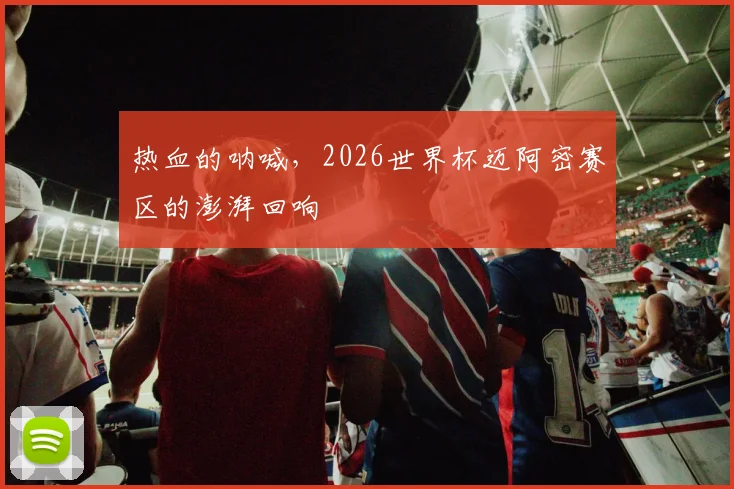 热血的呐喊，2026世界杯迈阿密赛区的澎湃回响
