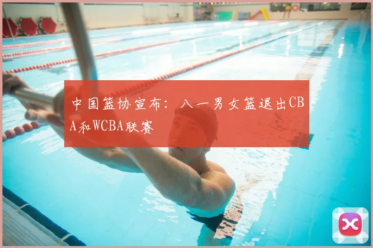 中国篮协宣布：八一男女篮退出CBA和WCBA联赛