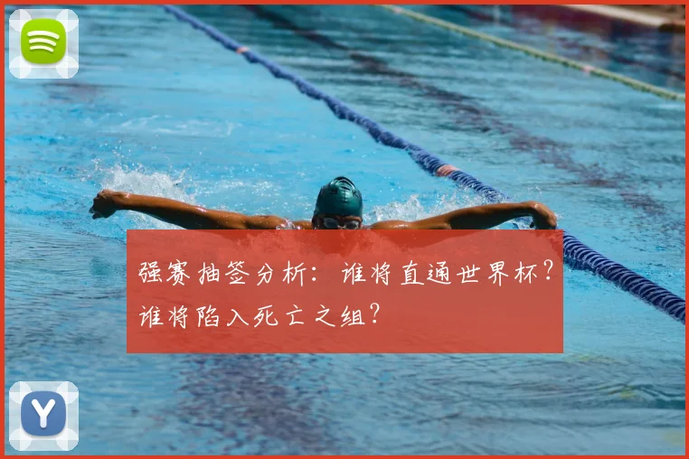 强赛抽签分析：谁将直通世界杯？谁将陷入死亡之组？