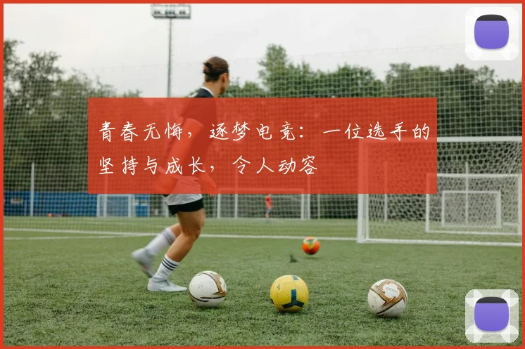 青春无悔，逐梦电竞：一位选手的坚持与成长，令人动容
