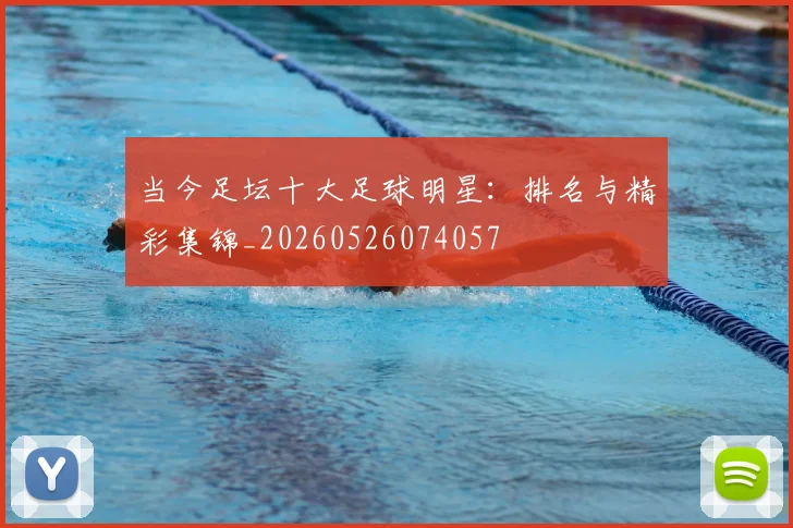 当今足坛十大足球明星:排名与精彩集锦_20260526074057