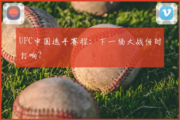UFC中国选手赛程:下一场大战何时打响?