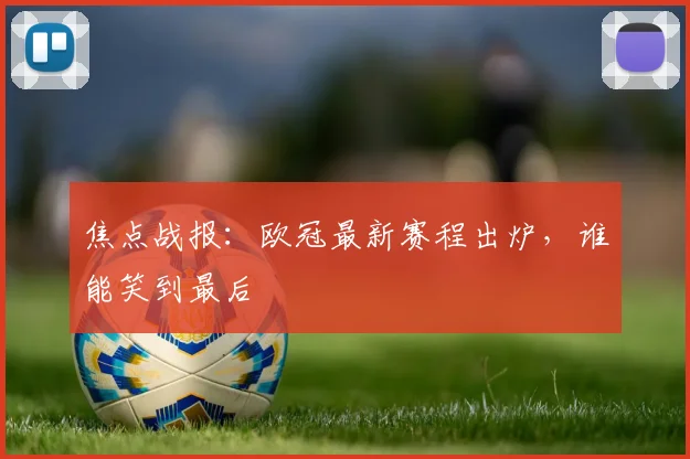 焦点战报:欧冠最新赛程出炉,谁能笑到最后