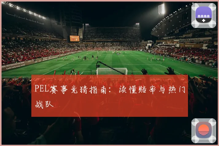 PEL赛事竞猜指南:读懂赔率与热门战队