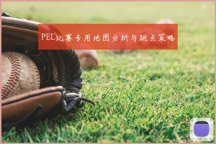 PEL比赛专用地图分析与跳点策略