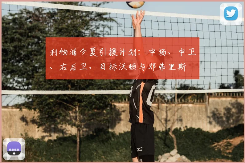 利物浦今夏引援计划：中场、中卫、右后卫，目标沃顿与邓弗里斯