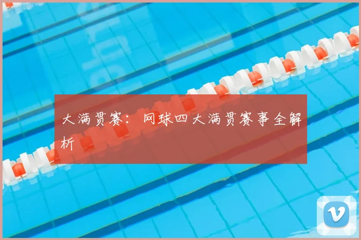 大满贯赛:网球四大满贯赛事全解析
