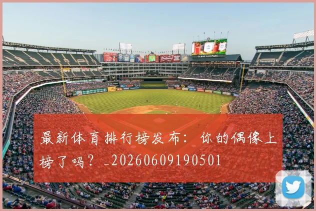 最新体育排行榜发布:你的偶像上榜了吗?_20260609190501