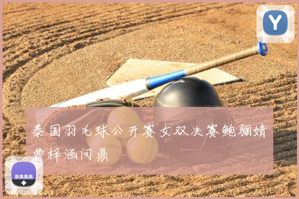 泰国羽毛球公开赛女双决赛鲍骊婧曹梓涵问鼎