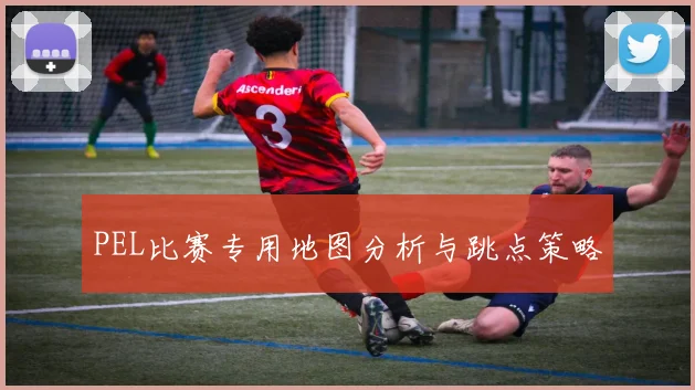PEL比赛专用地图分析与跳点策略
