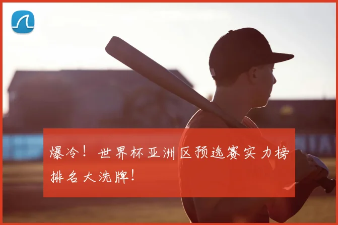 爆冷！世界杯亚洲区预选赛实力榜排名大洗牌！