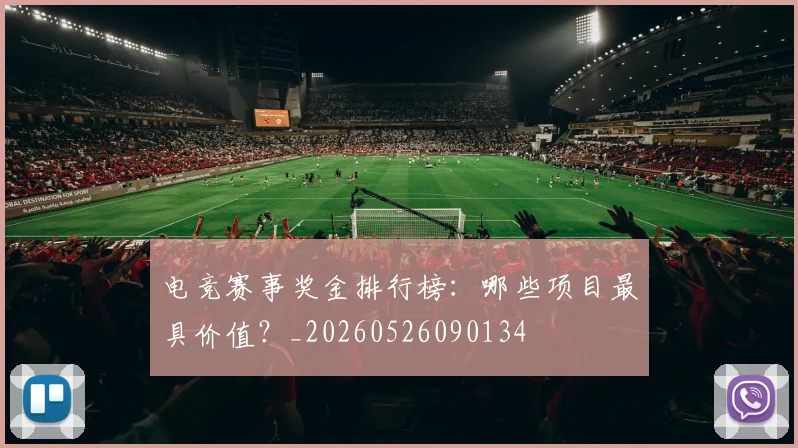 电竞赛事奖金排行榜：哪些项目最具价值？_20260526090134