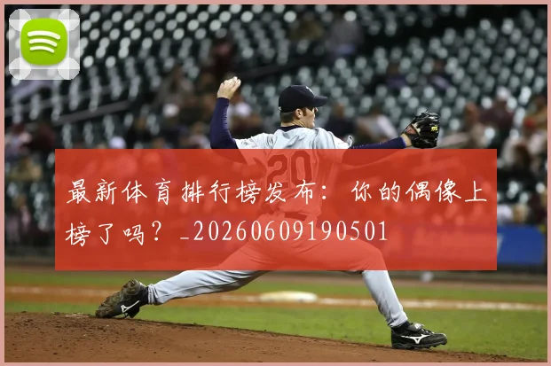 最新体育排行榜发布:你的偶像上榜了吗?_20260609190501