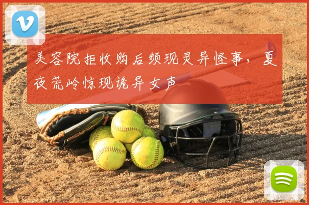 美容院拒收购后频现灵异怪事，夏夜荒岭惊现诡异女声