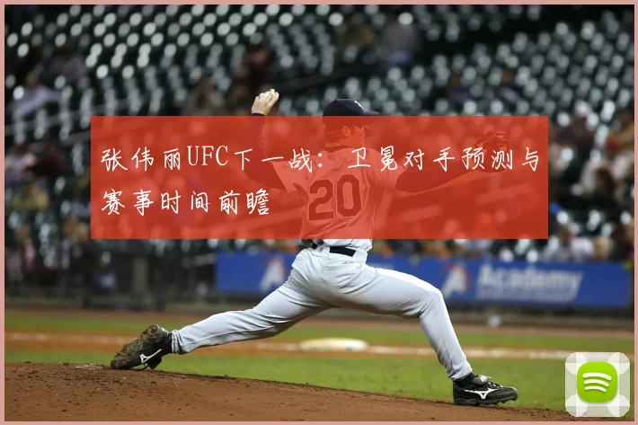 张伟丽UFC下一战：卫冕对手预测与赛事时间前瞻