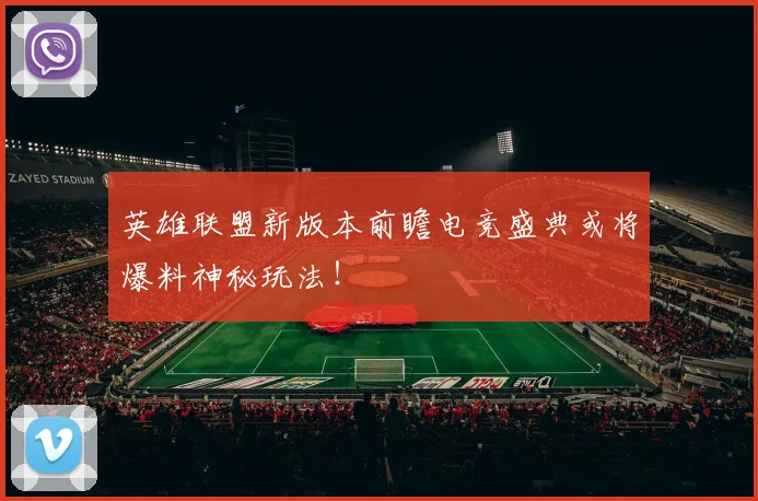 英雄联盟新版本前瞻电竞盛典或将爆料神秘玩法！