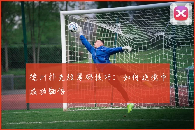 德州扑克短筹码技巧：如何逆境中成功翻倍