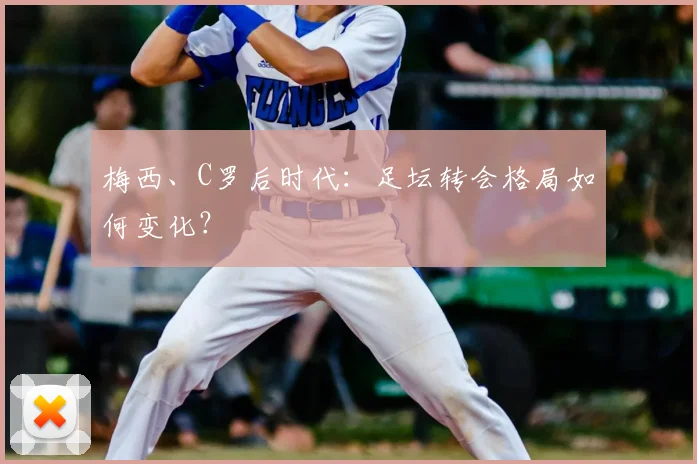 梅西、C罗后时代：足坛转会格局如何变化？