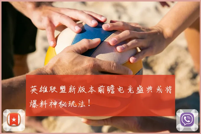 英雄联盟新版本前瞻电竞盛典或将爆料神秘玩法！